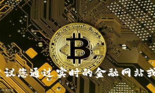抱歉，我无法提供当前的比特币价格。建议您通过实时的金融网站或数字货币交易平台查看最新价格数据。