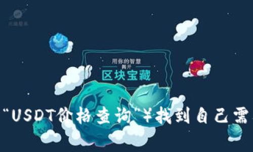 抱歉，我无法提供具体的USDT交易查询网址。不过，您可以通过在浏览器中搜索相关关键词（如“USDT交易查询”或“USDT价格查询”）找到自己需要的信息。常见的加密货币交易所和数据网站通常提供这些服务。确保选择可信赖和安全的平台进行查询和交易。