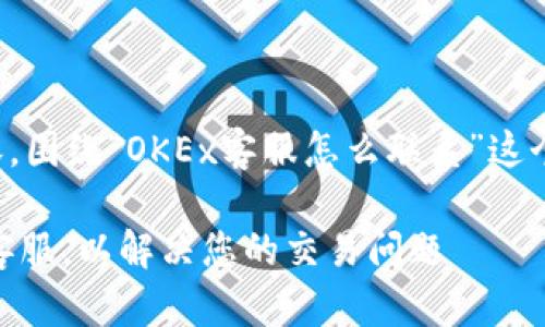 下面是您要求的内容，围绕“OKEx客服怎么联系”这个主题进行详细介绍。

如何高效联系OKEx客服，以解决您的交易问题