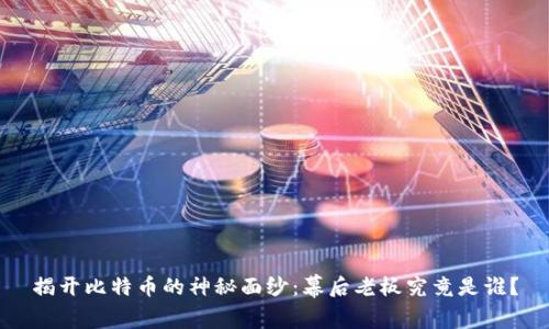 揭开比特币的神秘面纱:幕后老板究竟是谁?