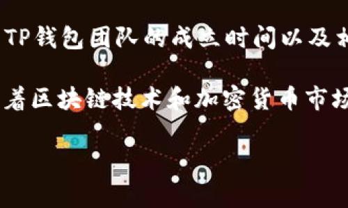TP钱包（TP Wallet）是一款数字资产管理工具，专注于为用户提供安全、便捷的加密货币管理体验。其具体运营时间取决于TP钱包团队的成立时间以及相关版本的发布情况。通常情况下，TP钱包的开发与运营始于2018年，并持续至今，已经历了多个版本的更新与功能的提升。

TP钱包的设计初衷是为了满足日益增长的加密货币用户的需求，通过区块链技术为用户提供更好的资产管理解决方案。随着区块链技术和加密货币市场的发展，TP钱包也在不断和适应市场的变化，力求为用户提供更加安全、高效的服务。

您对TP钱包有什么具体的问题，或者想了解哪些方面的内容？
