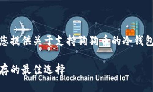 在这篇文章中，我将为您提供关于支持狗狗币的冷钱包的信息以及相关内容。

狗狗币冷钱包：安全储存的最佳选择