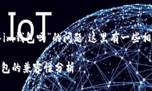 关于“tp可以导入im钱包吗”的问题，这里有一些相关的信息和解答。

### tp与IM钱包的兼容性分析