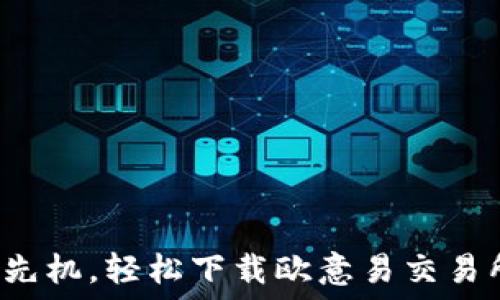   
掌握市场先机，轻松下载欧意易交易所苹果版！