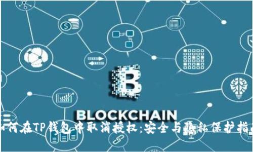 如何在TP钱包中取消授权：安全与隐私保护指南