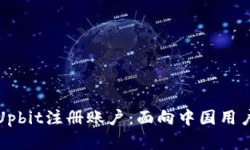 如何轻松在Upbit注册账户：面向中国用户的详细指南